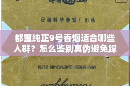 都宝纯正9号香烟适合哪些人群？怎么鉴别真伪避免踩坑？